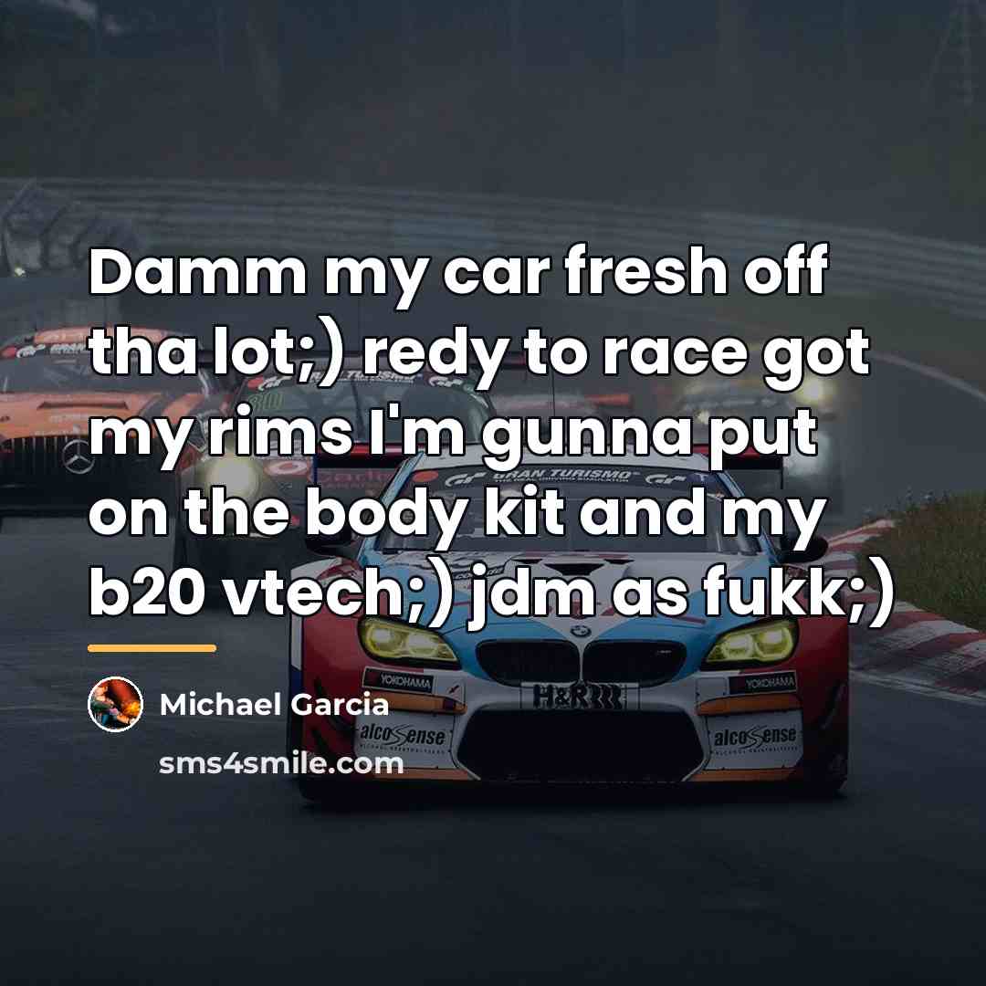 “Damm my car fresh off tha lot;) redy to race…” quote by Michael Garcia