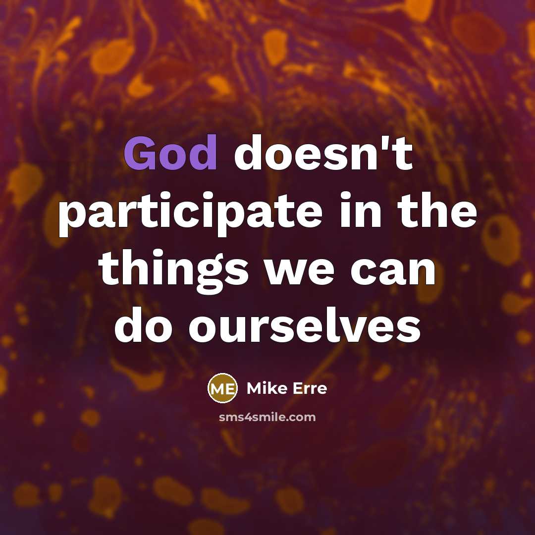 “God doesn't participate in the things we can do ourselves…” quote by Mike Erre