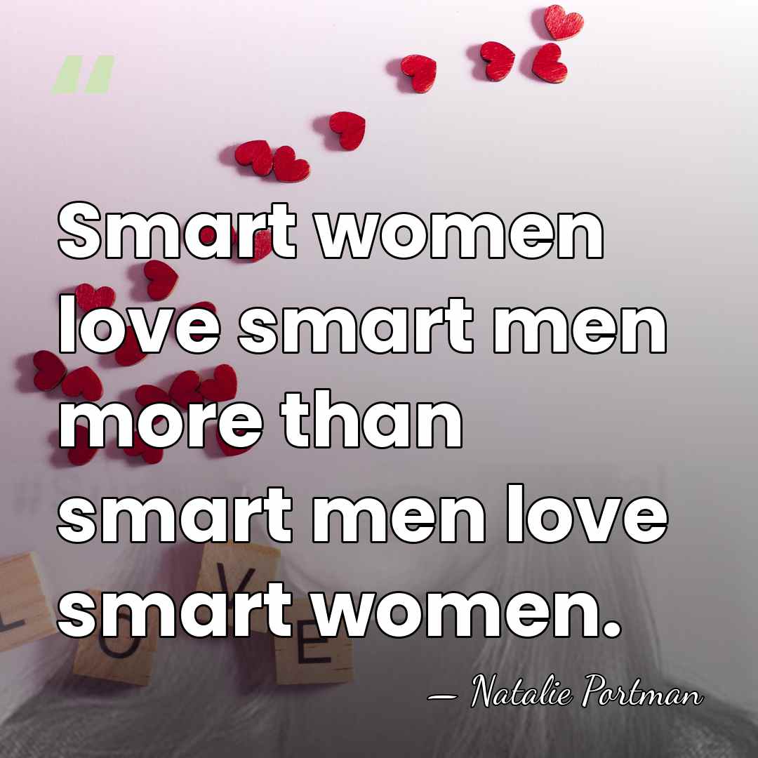 Smart women love smart men more than smart men love smart women. - Natalie Portman