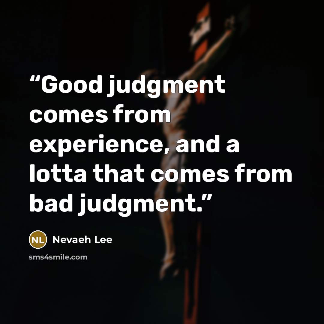 “Good judgment comes from experience, and a lotta that comes from bad judgment.” quote by Nevaeh Lee