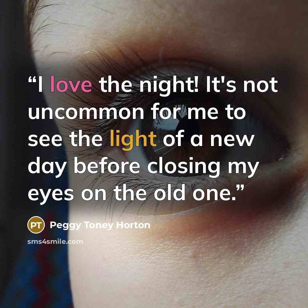 “I love the night! It's not uncommon for me to see the light of a new day before closing my eyes on the old one.” quote by Peggy Toney Horton