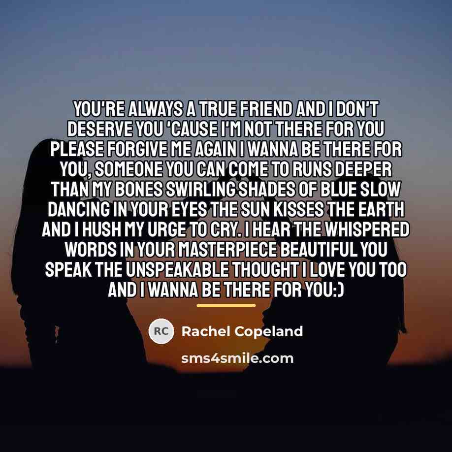 “You're always a true friend And I don't deserve you…” quote by Rachel Copeland