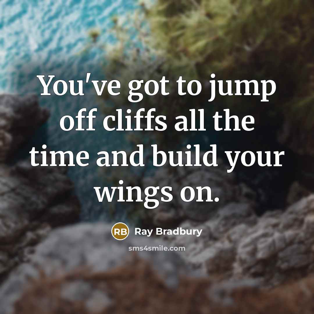 “You've got to jump off cliffs all the time and build your wings on.” quote by Ray Bradbury