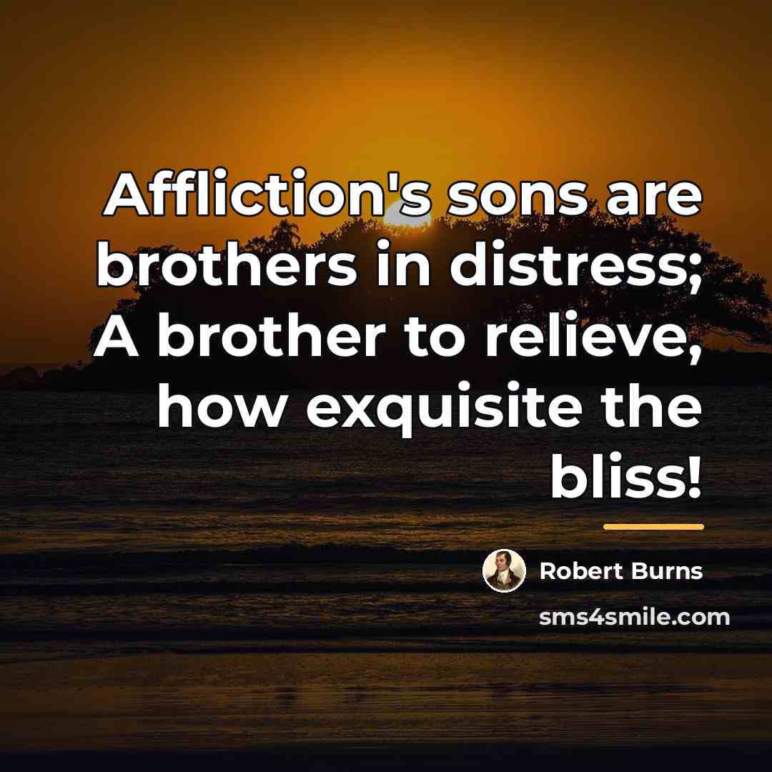“Affliction's sons are brothers in distress; A brother to relieve,…” quote by Robert Burns