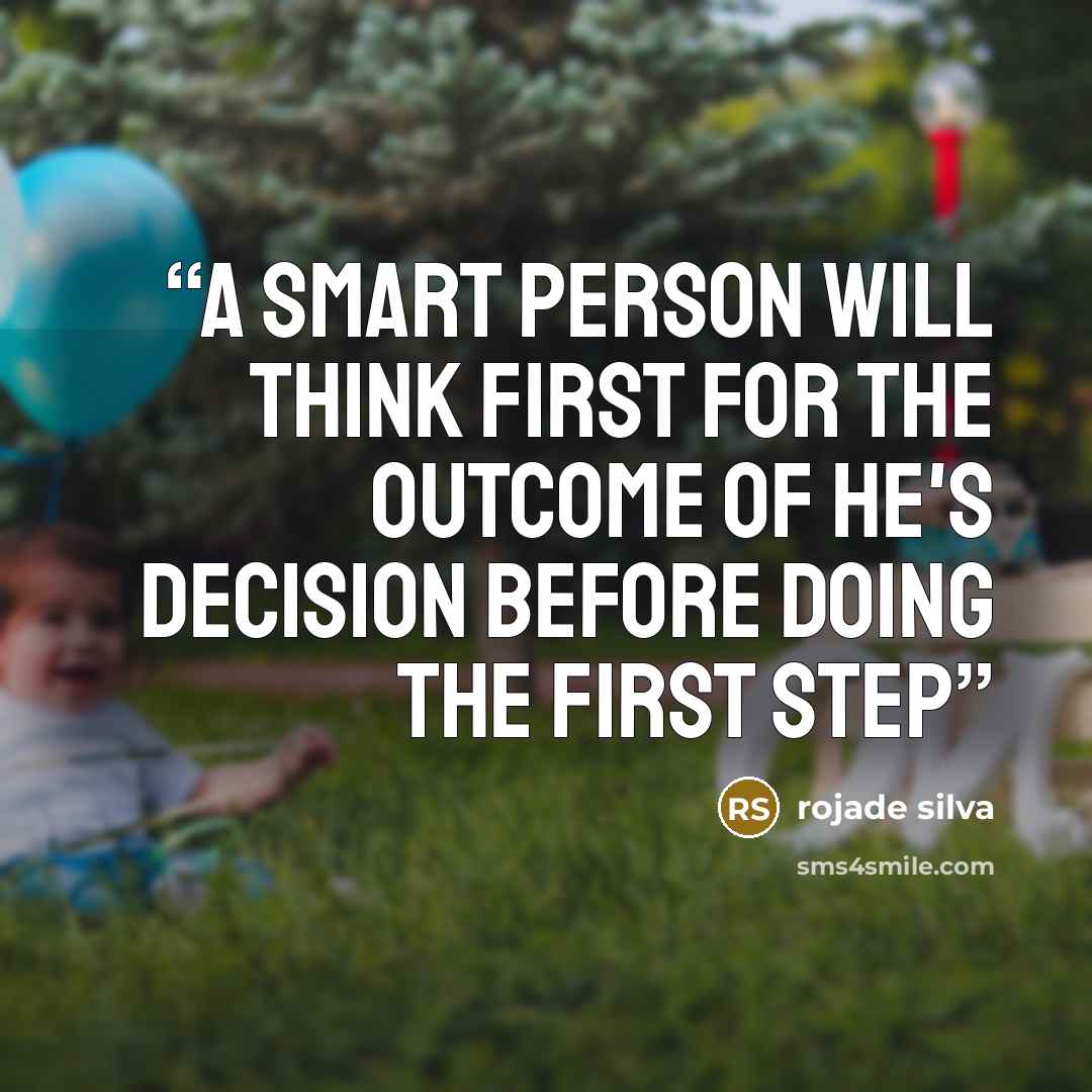 “a smart person will think first for the outcome of he's decision before doing the first step” quote by rojade silva
