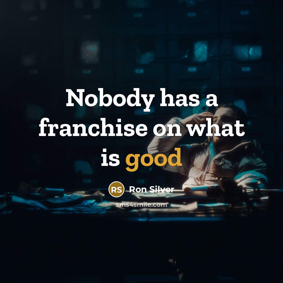 “Nobody has a franchise on what is good…” quote by Ron Silver