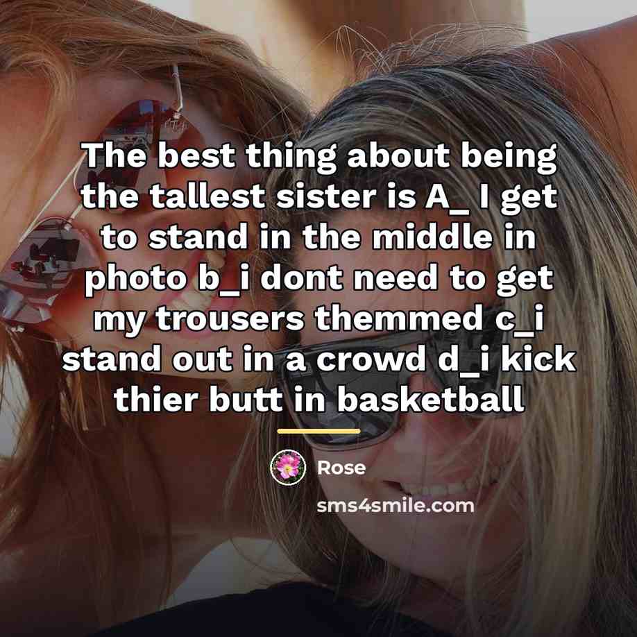 “The best thing about being the tallest sister is A_…” quote by Rose