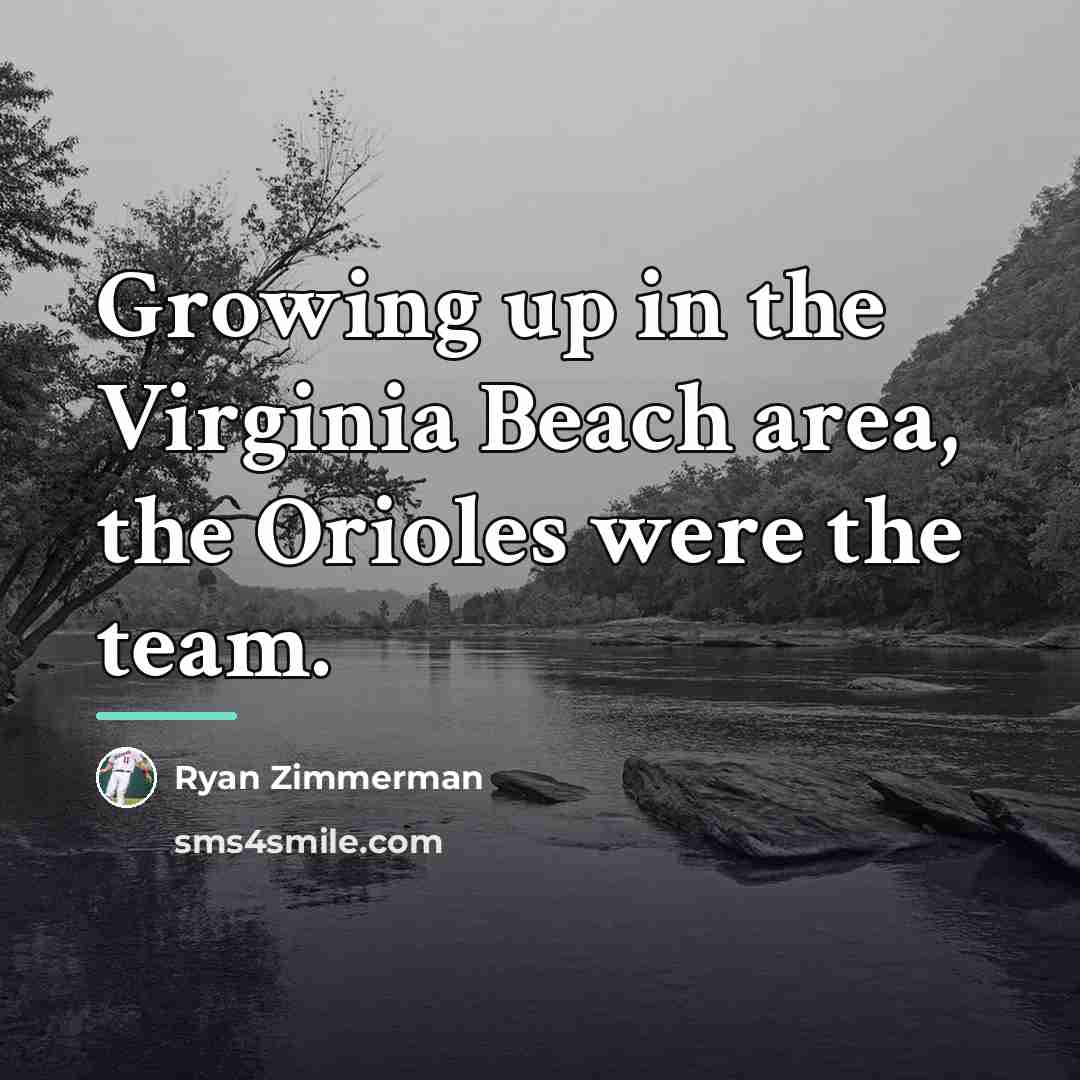 “Growing up in the Virginia Beach area, the Orioles were…” quote by Ryan Zimmerman