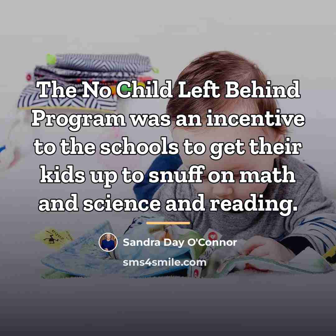 “The No Child Left Behind Program was an incentive to…” quote by Sandra Day O'Connor