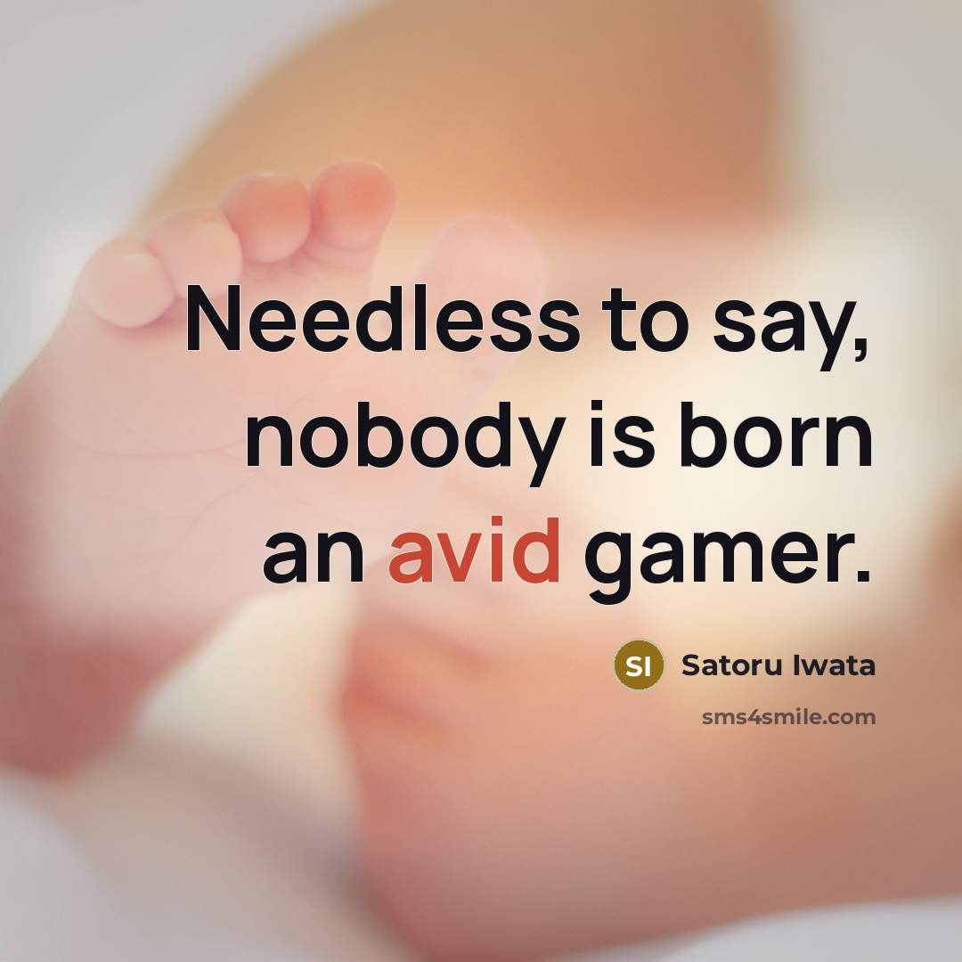“Needless to say, nobody is born an avid gamer.…” quote by Satoru Iwata