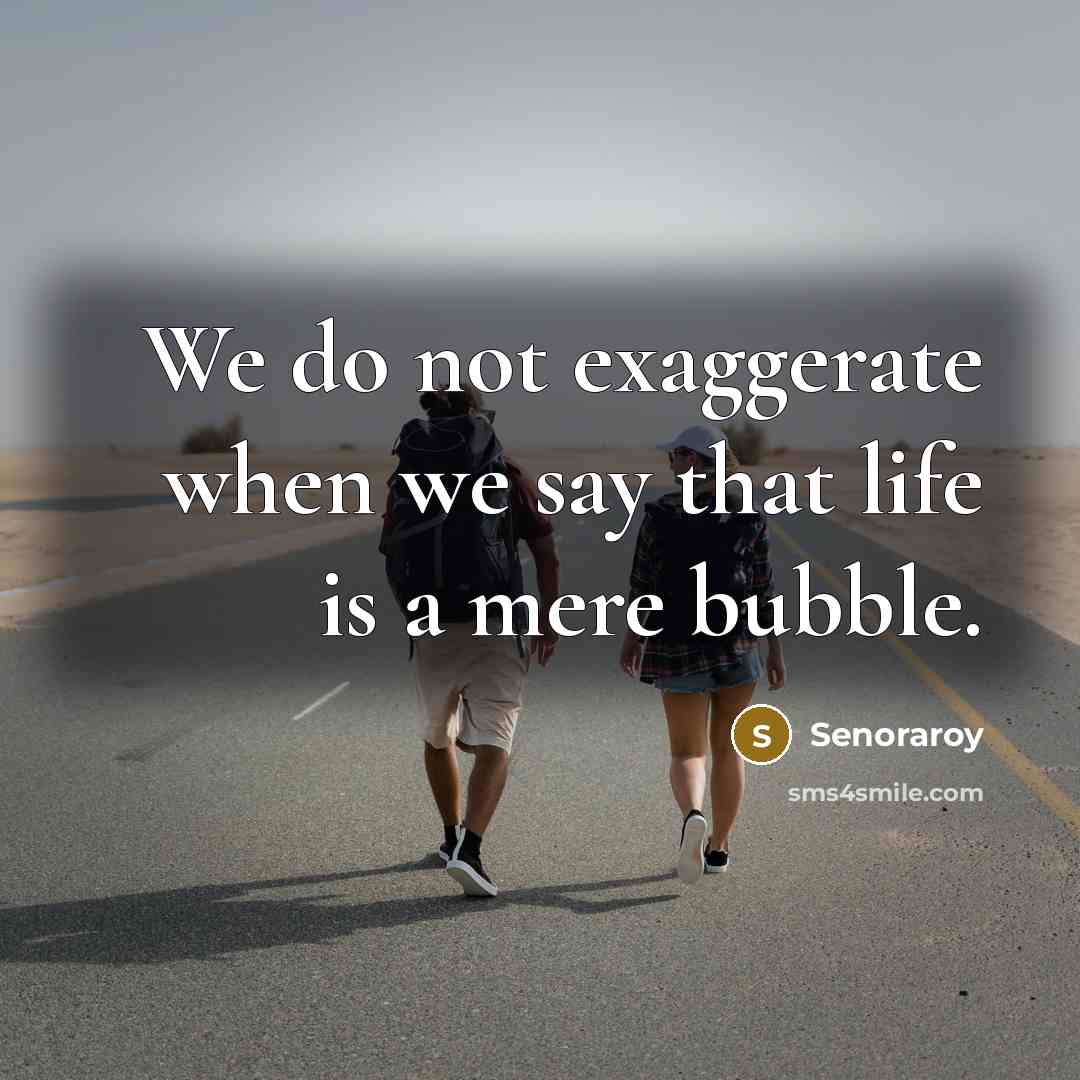 “We do not exaggerate when we say that life is a mere bubble.” quote by Senoraroy