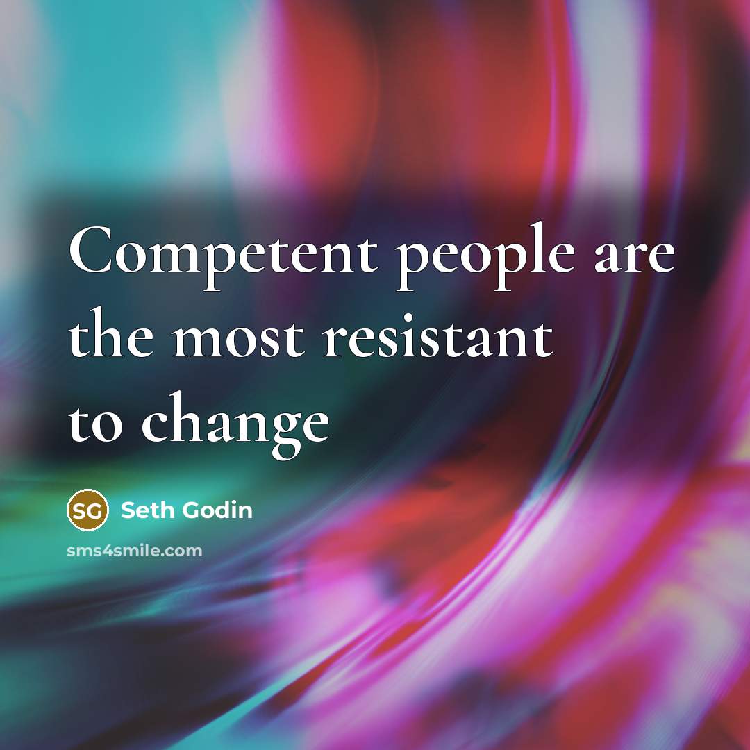 “Competent people are the most resistant to change…” quote by Seth Godin