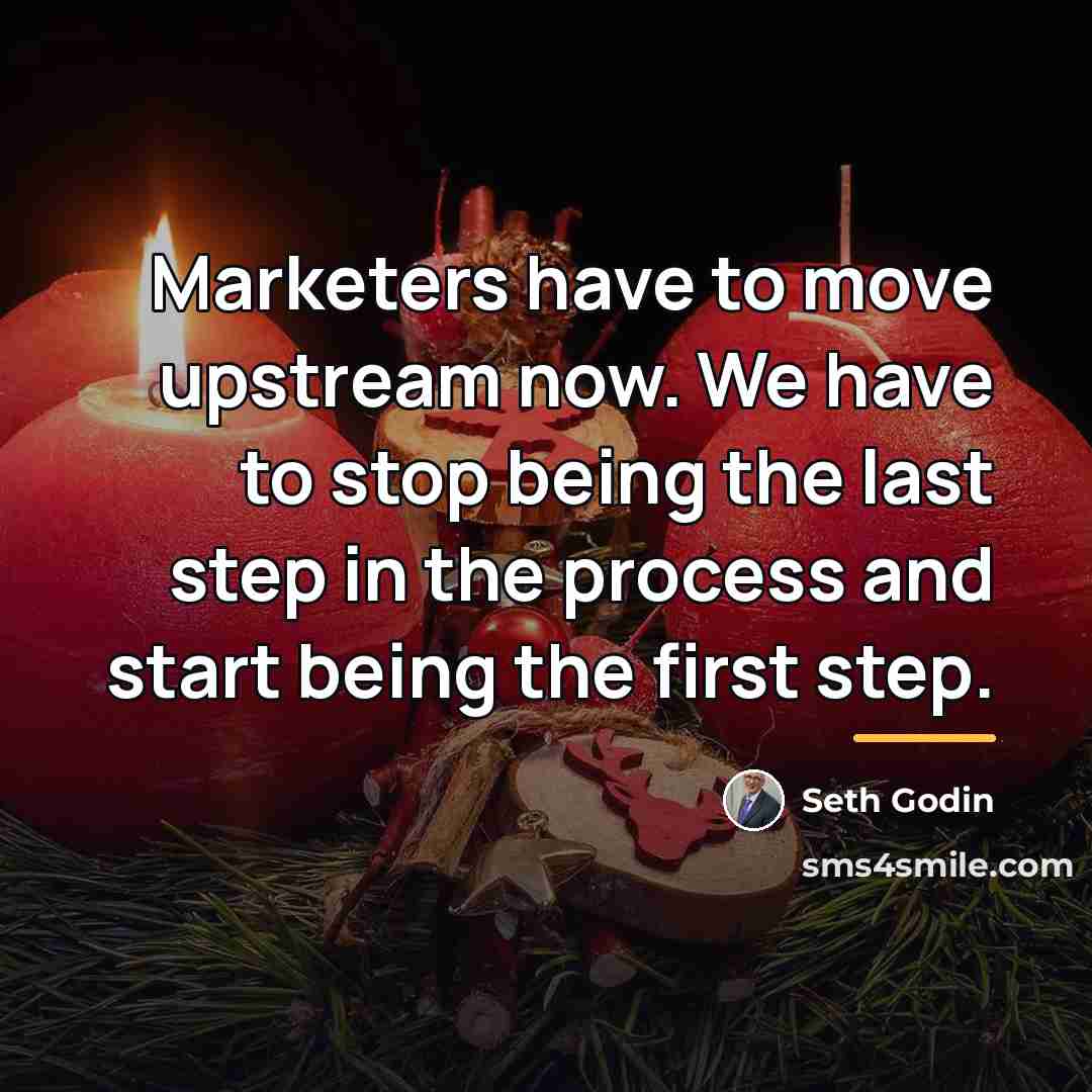 “Marketers have to move upstream now. We have to stop…” quote by Seth Godin