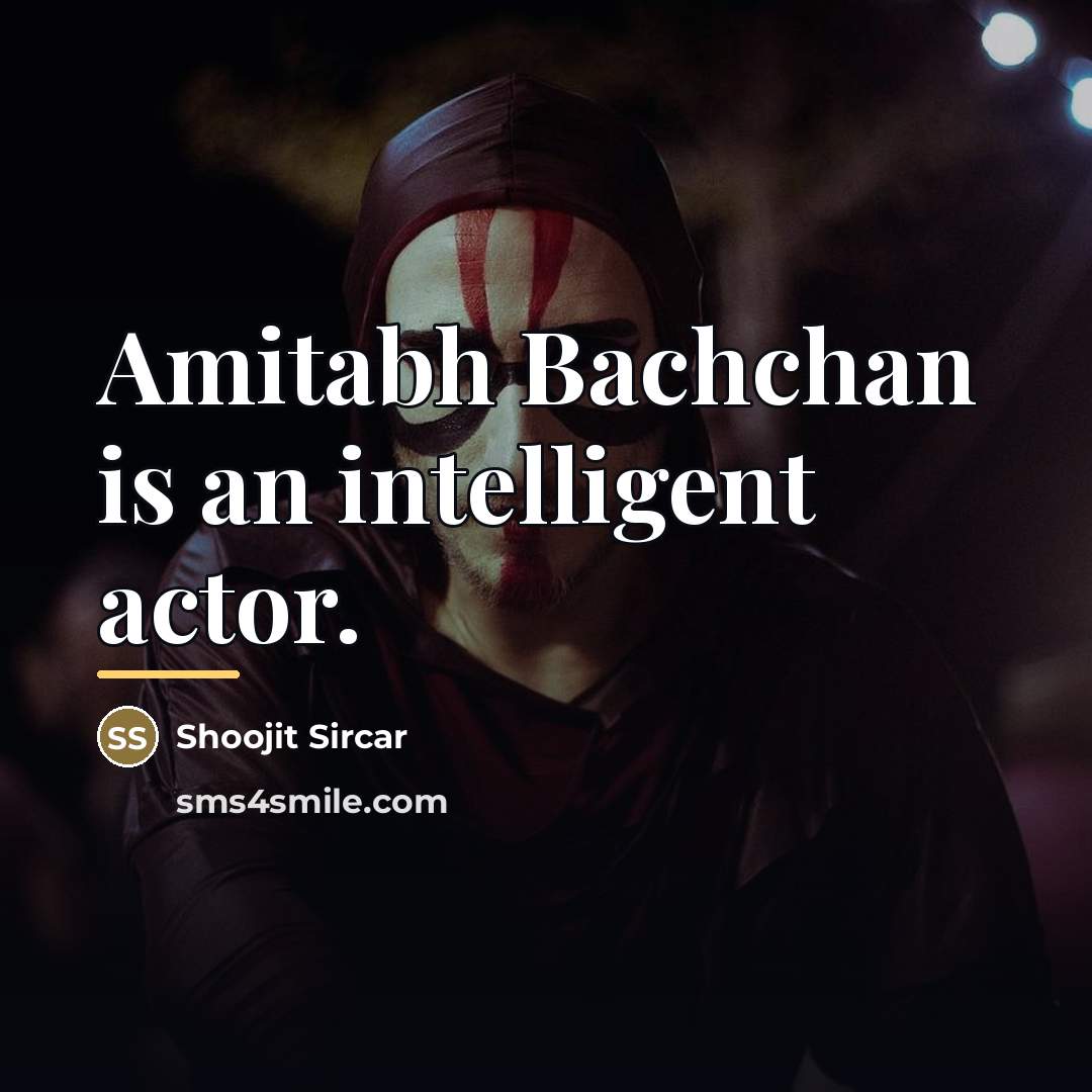 “Amitabh Bachchan is an intelligent actor.…” quote by Shoojit Sircar