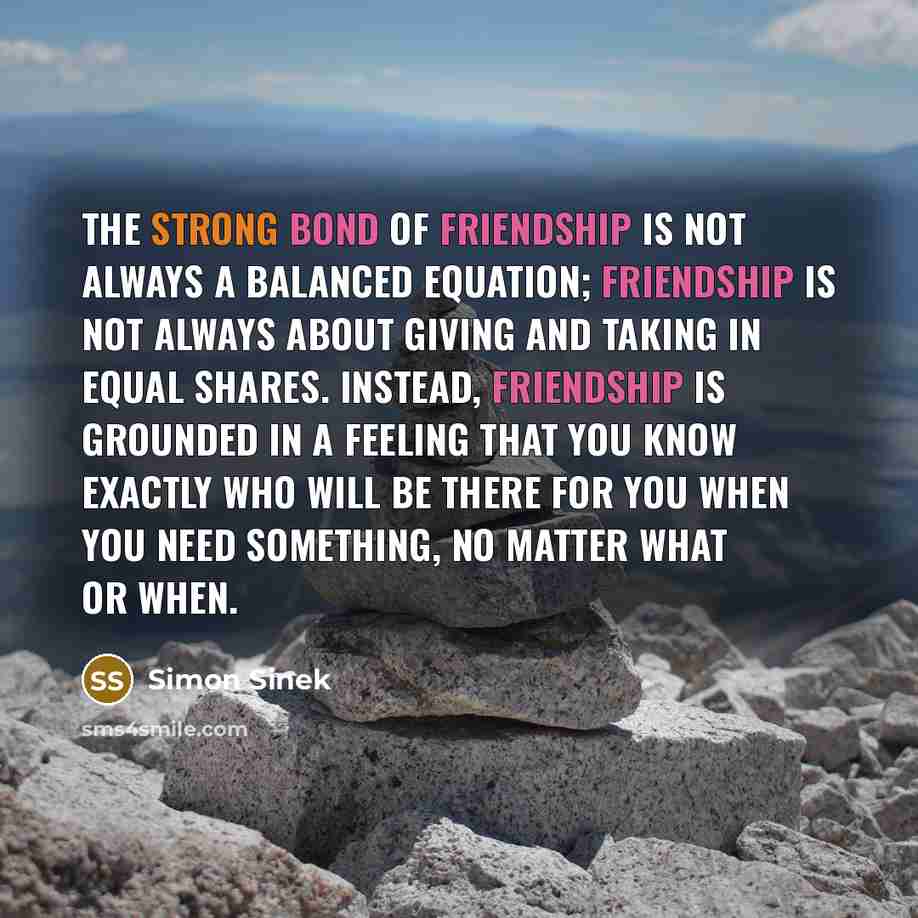 “The strong bond of friendship is not always a balanced…” quote by Simon Sinek