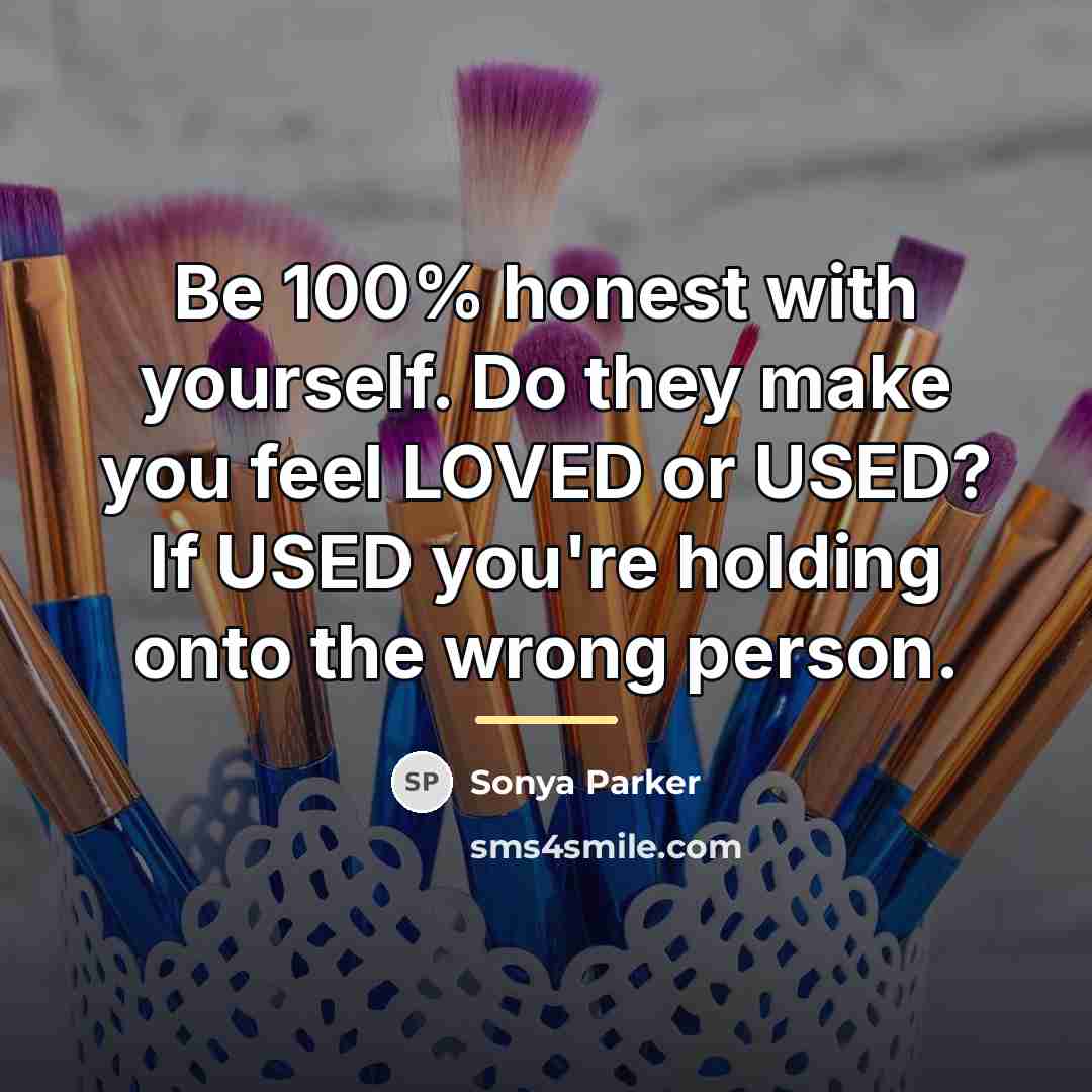 “Be 100% honest with yourself. Do they make you feel…” quote by Sonya Parker