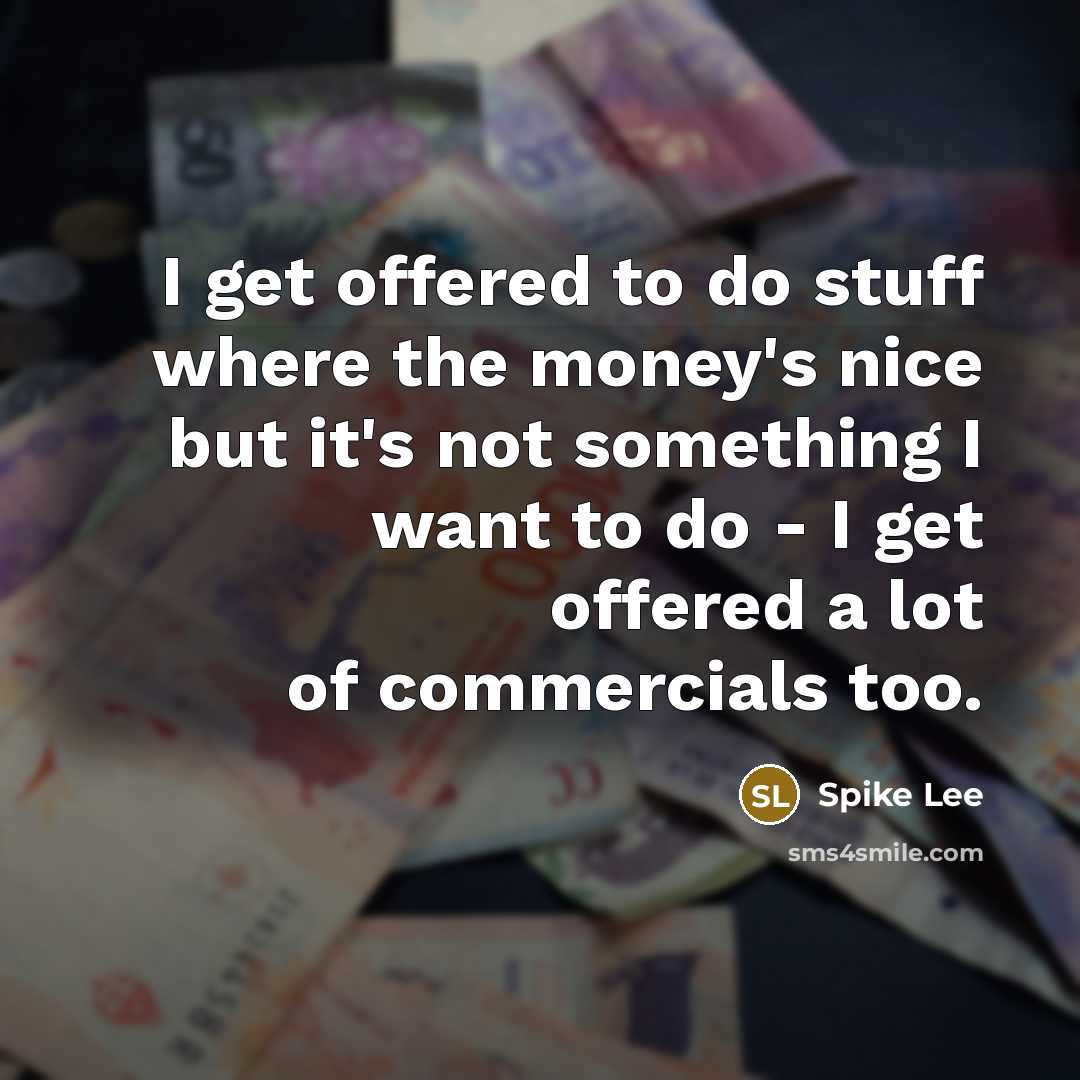 “I get offered to do stuff where the money's nice but it's not something I want to do - I get offered a lot of commercials too.” quote by Spike Lee