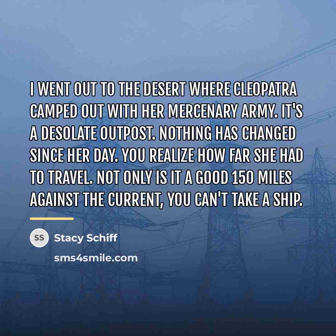 “I went out to the desert where Cleopatra camped out…” quote by Stacy Schiff