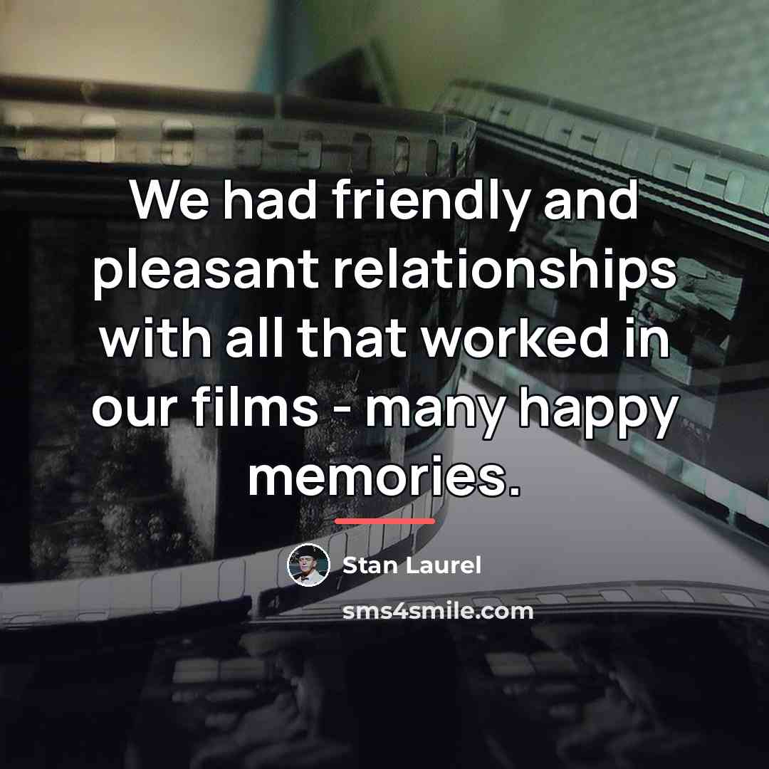 “We had friendly and pleasant relationships with all that worked…” quote by Stan Laurel
