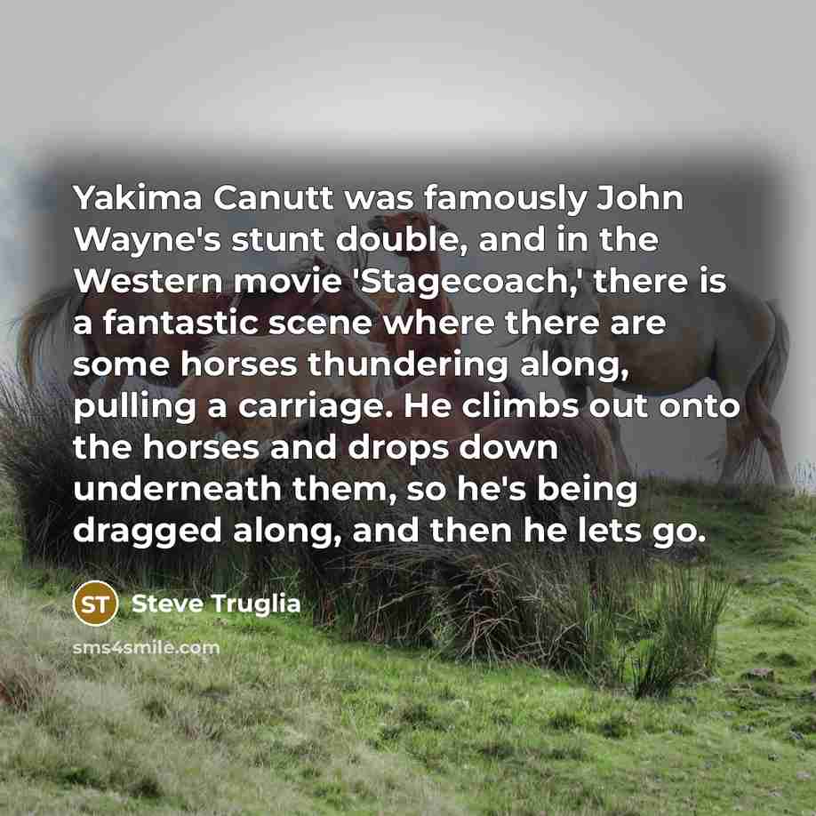 “Yakima Canutt was famously John Wayne's stunt double, and in…” quote by Steve Truglia