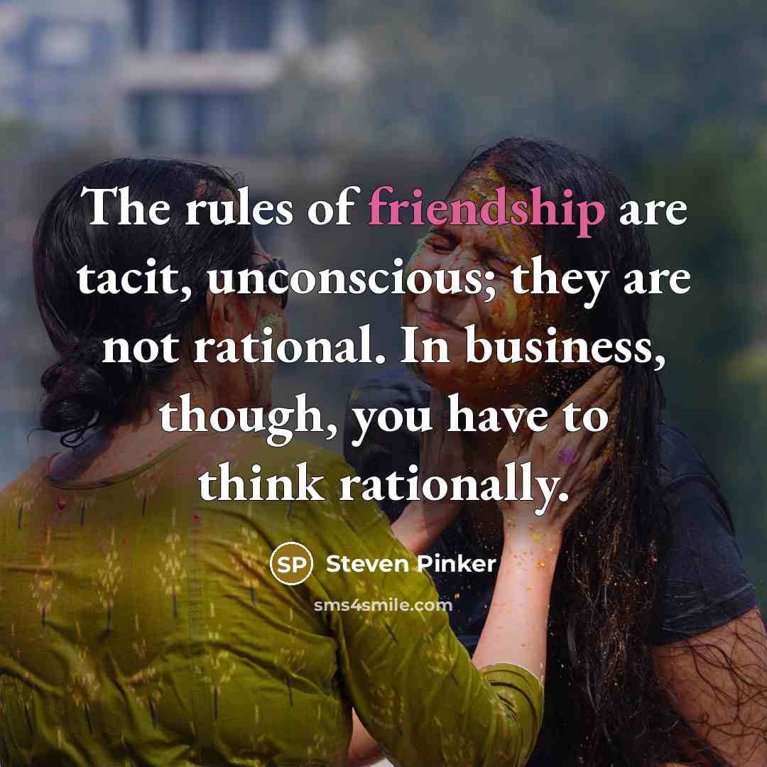 “The rules of friendship are tacit, unconscious; they are not…” quote by Steven Pinker