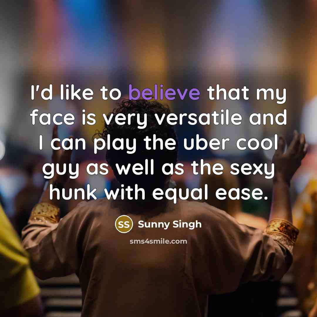 “I'd like to believe that my face is very versatile…” quote by Sunny Singh