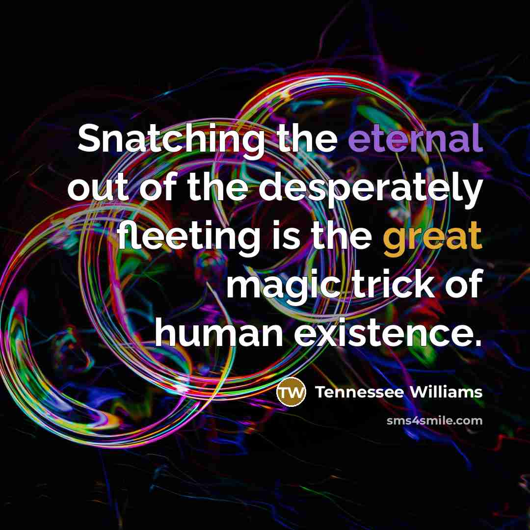 “Snatching the eternal out of the desperately fleeting is the…” quote by Tennessee Williams