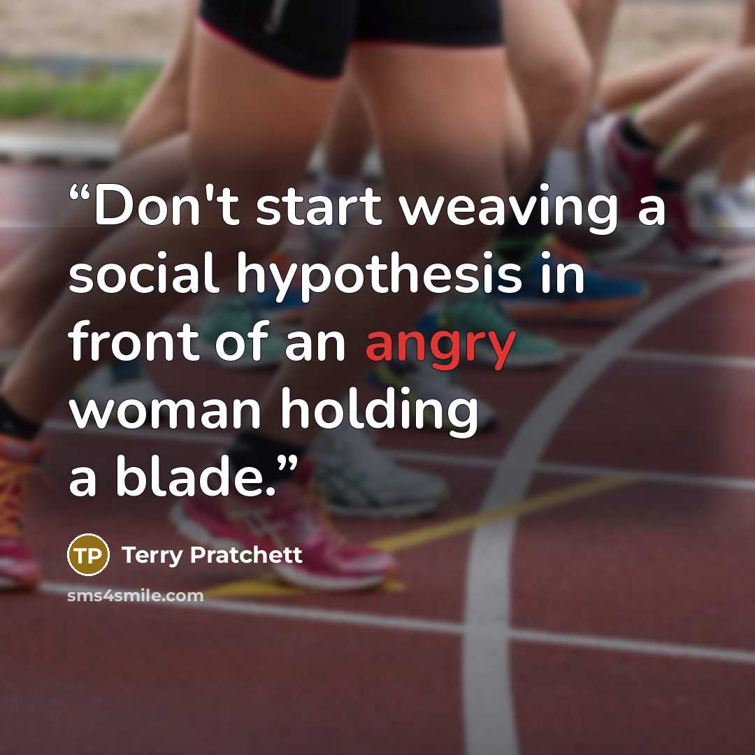 “Don't start weaving a social hypothesis in front of an angry woman holding a blade.” quote by Terry Pratchett