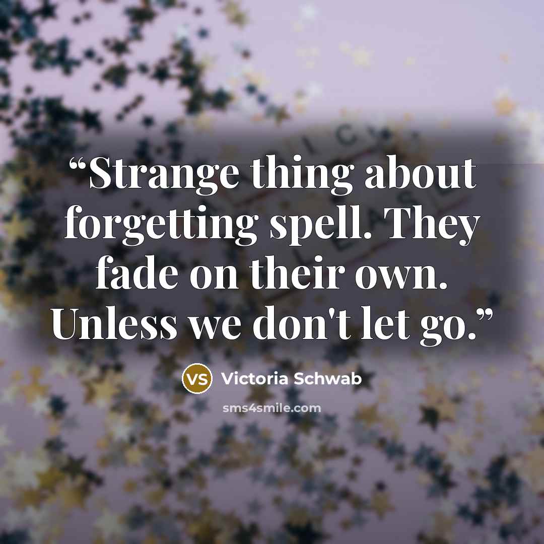 “Strange thing about forgetting spell. They fade on their own. Unless we don't let go.” quote by Victoria Schwab
