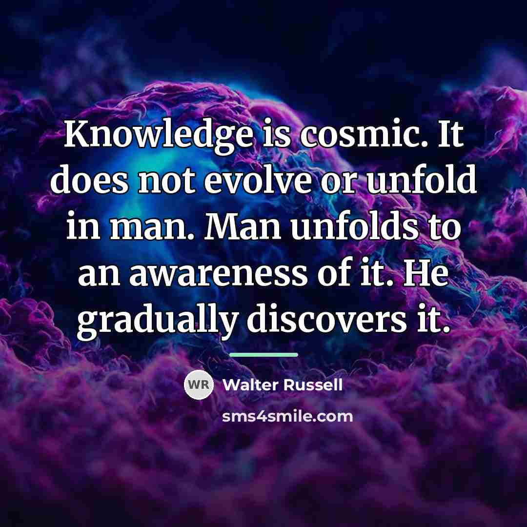 “Knowledge is cosmic. It does not evolve or unfold in…” quote by Walter Russell