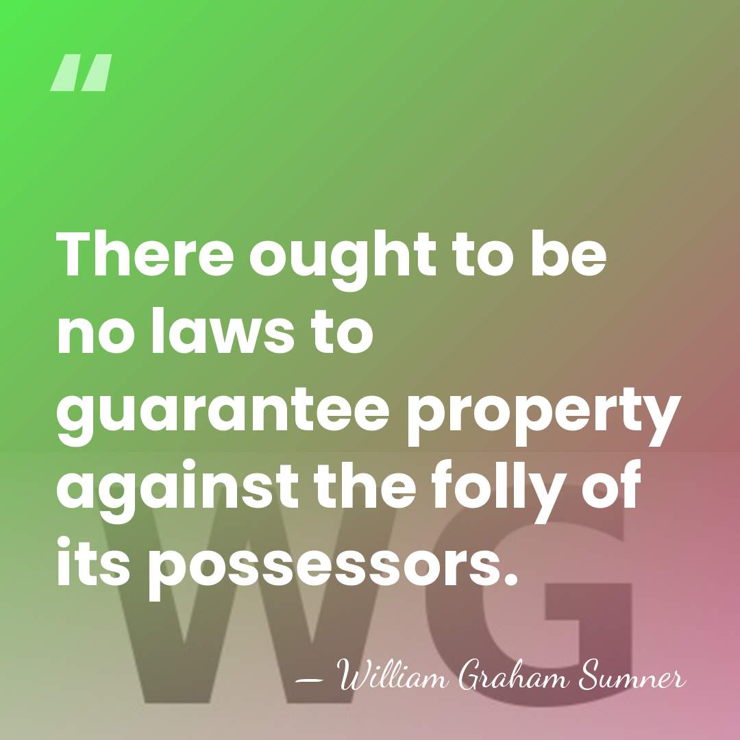There ought to be no laws to guarantee property against the folly&hellip; - William Graham Sumner