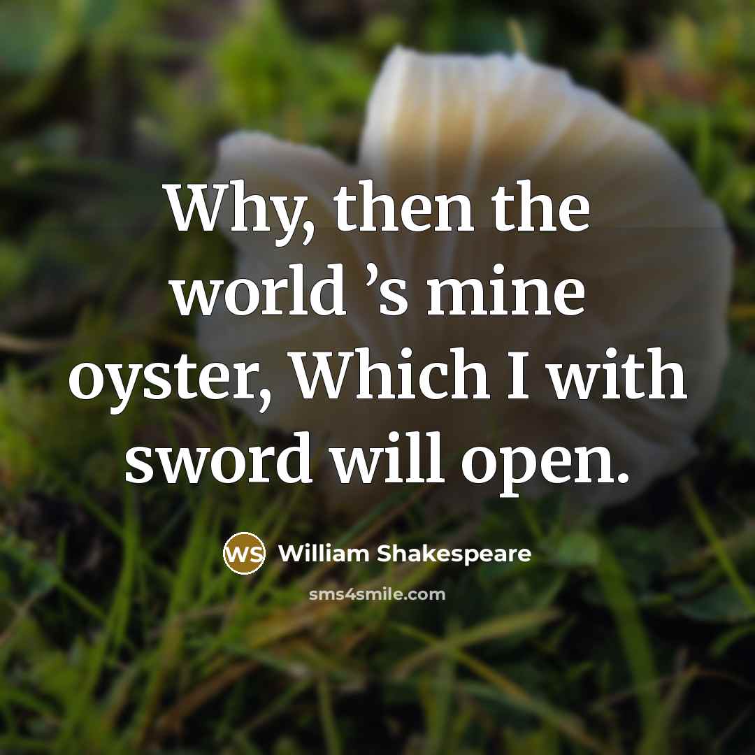 “Why, then the world ’s mine oyster, Which I with…” quote by William Shakespeare