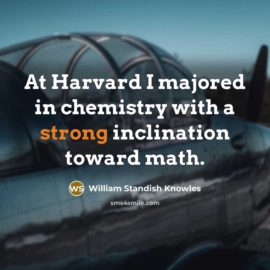 “At Harvard I majored in chemistry with a strong inclination…” quote by William Standish Knowles