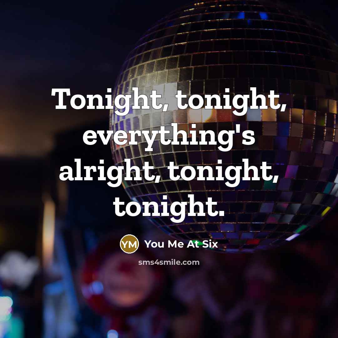 “Tonight, tonight, everything's alright, tonight, tonight.…” quote by You Me At Six