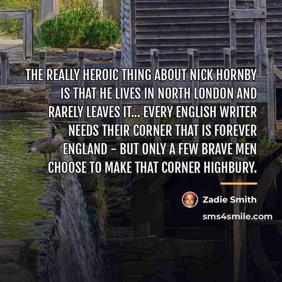 “The really heroic thing about Nick Hornby is that he…” quote by Zadie Smith