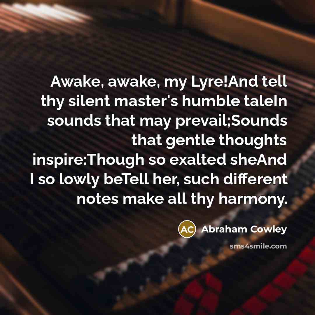 “Awake, awake, my Lyre!And tell thy silent master's humble taleIn…” quote by Abraham Cowley