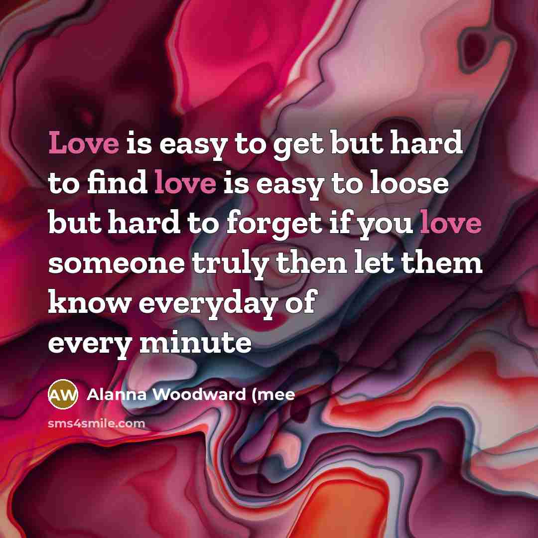 “Love is easy to get but hard to find love is easy to loose but hard to forget if you love someone truly then let them know everyday of every minute” quote by Alanna Woodward (mee
