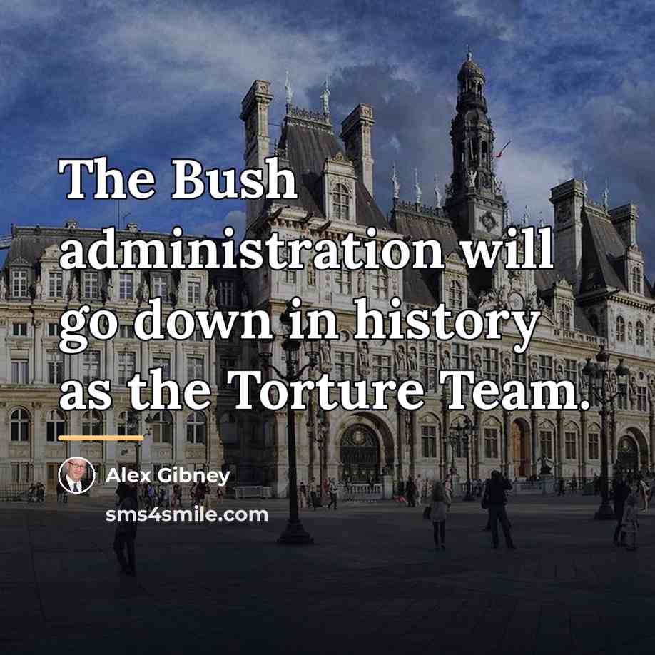“The Bush administration will go down in history as the…” quote by Alex Gibney