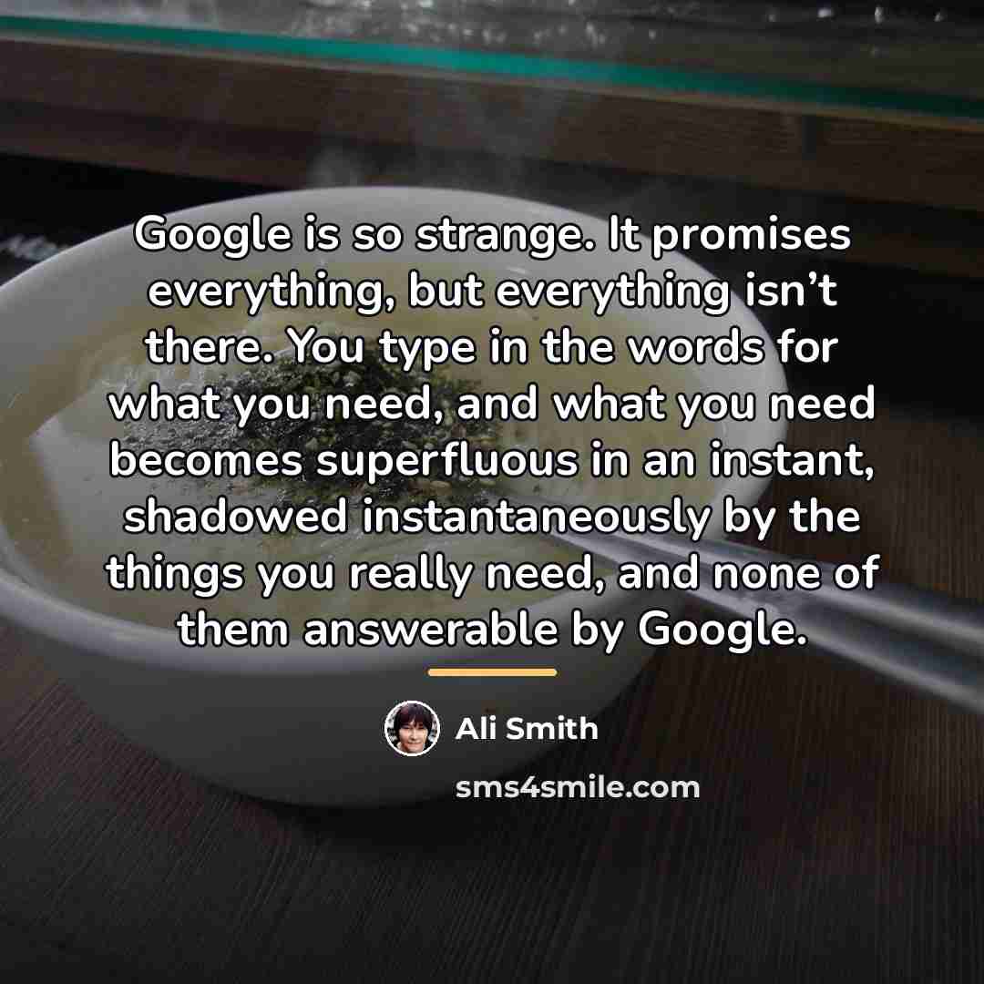 “Google is so strange. It promises everything, but everything isn’t…” quote by Ali Smith