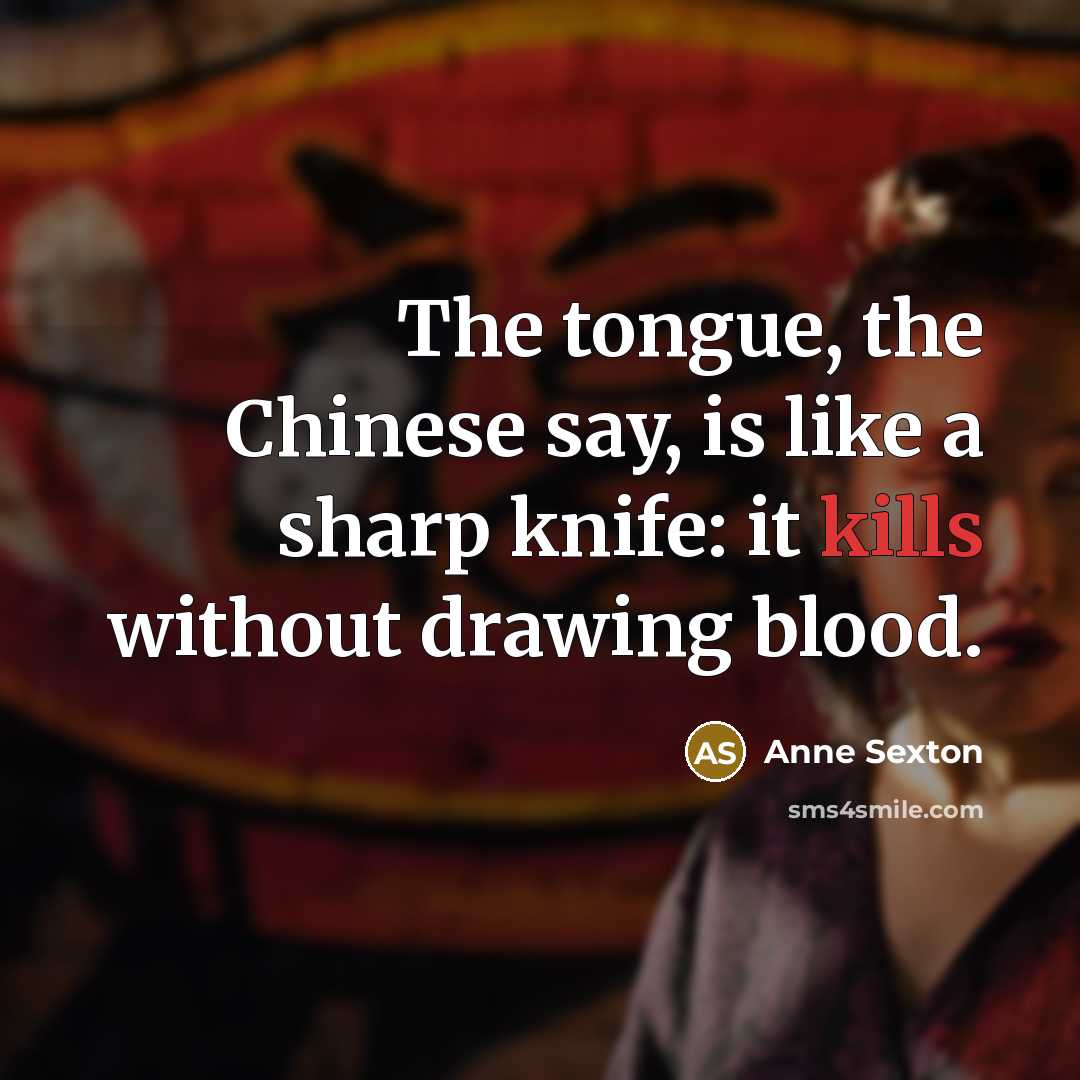 “The tongue, the Chinese say, is like a sharp knife:…” quote by Anne Sexton