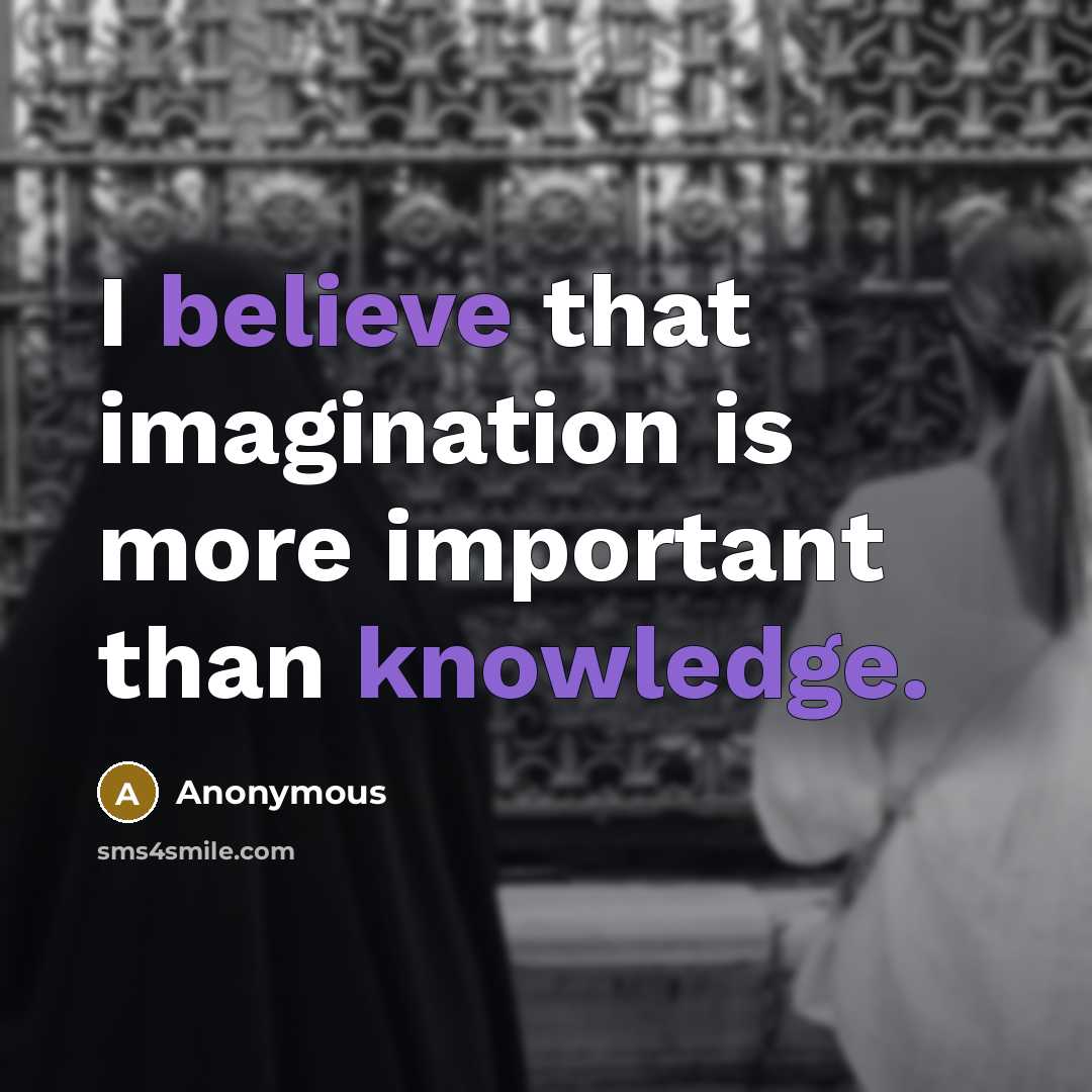 “I believe that imagination is more important than knowledge.…” quote by Anonymous