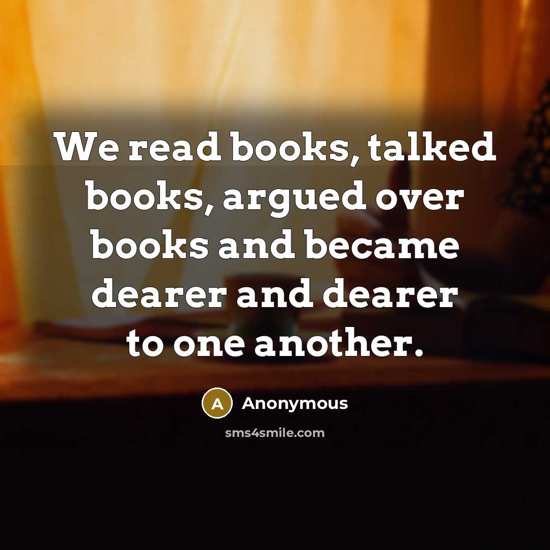 “We read books, talked books, argued over books and became…” quote by Anonymous