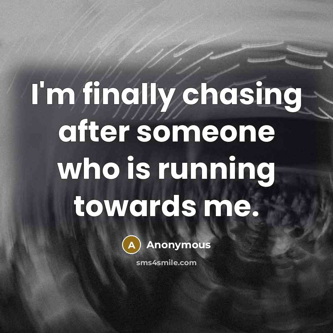 “I'm finally chasing after someone who is running towards me.” quote by Anonymous