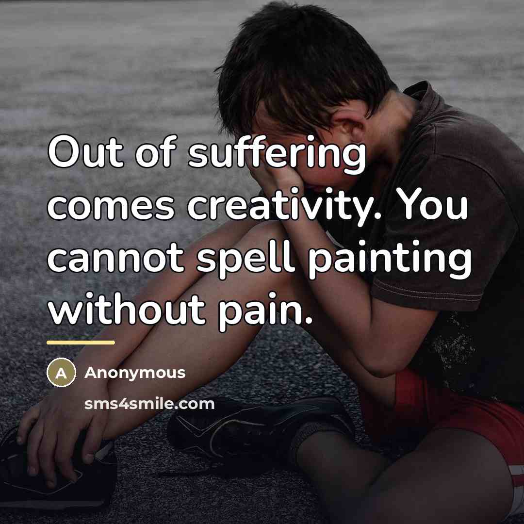 “Out of suffering comes creativity. You cannot spell painting without…” quote by Anonymous