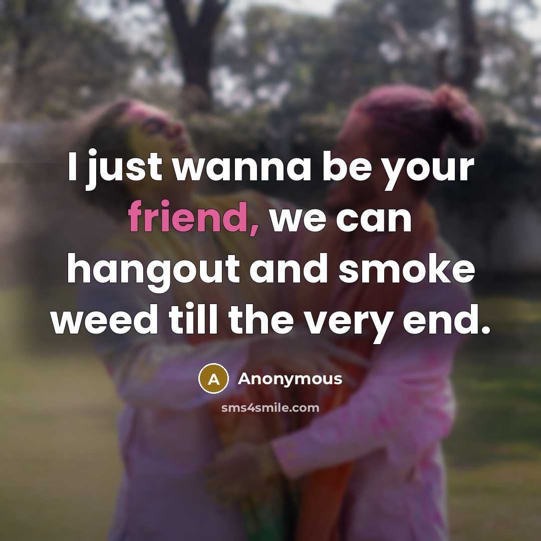 “I just wanna be your friend, we can hangout and…” quote by Anonymous