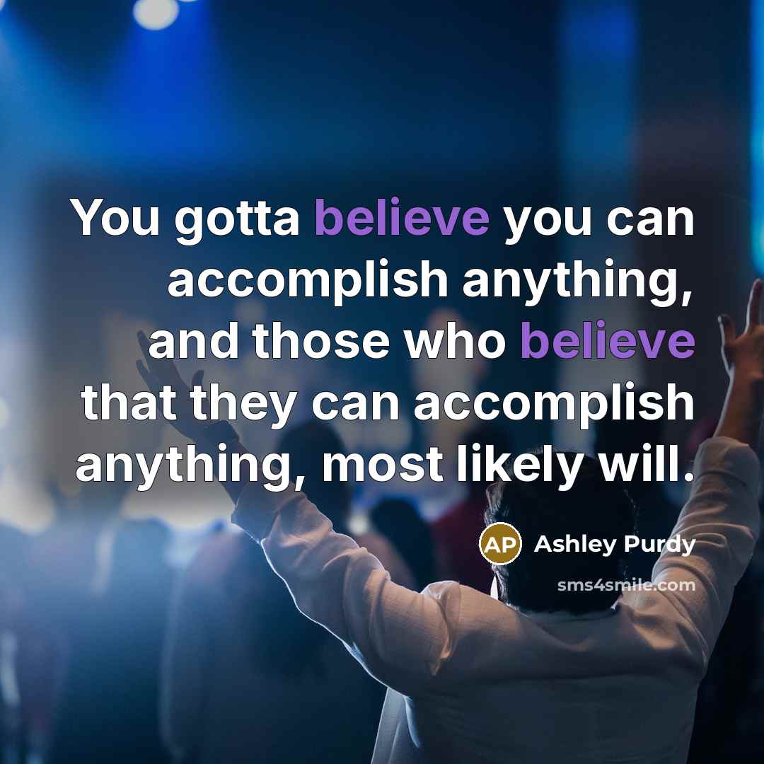 “You gotta believe you can accomplish anything, and those who…” quote by Ashley Purdy