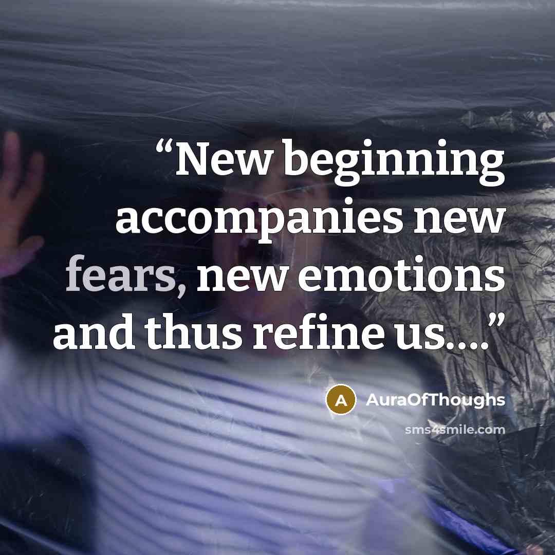“New beginning accompanies new fears, new emotions and thus refine us….” quote by AuraOfThoughs