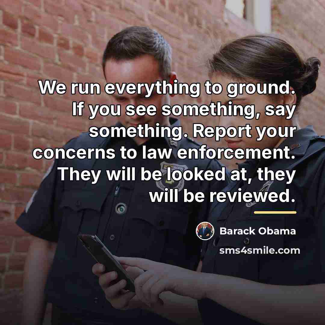 “We run everything to ground. If you see something, say…” quote by Barack Obama