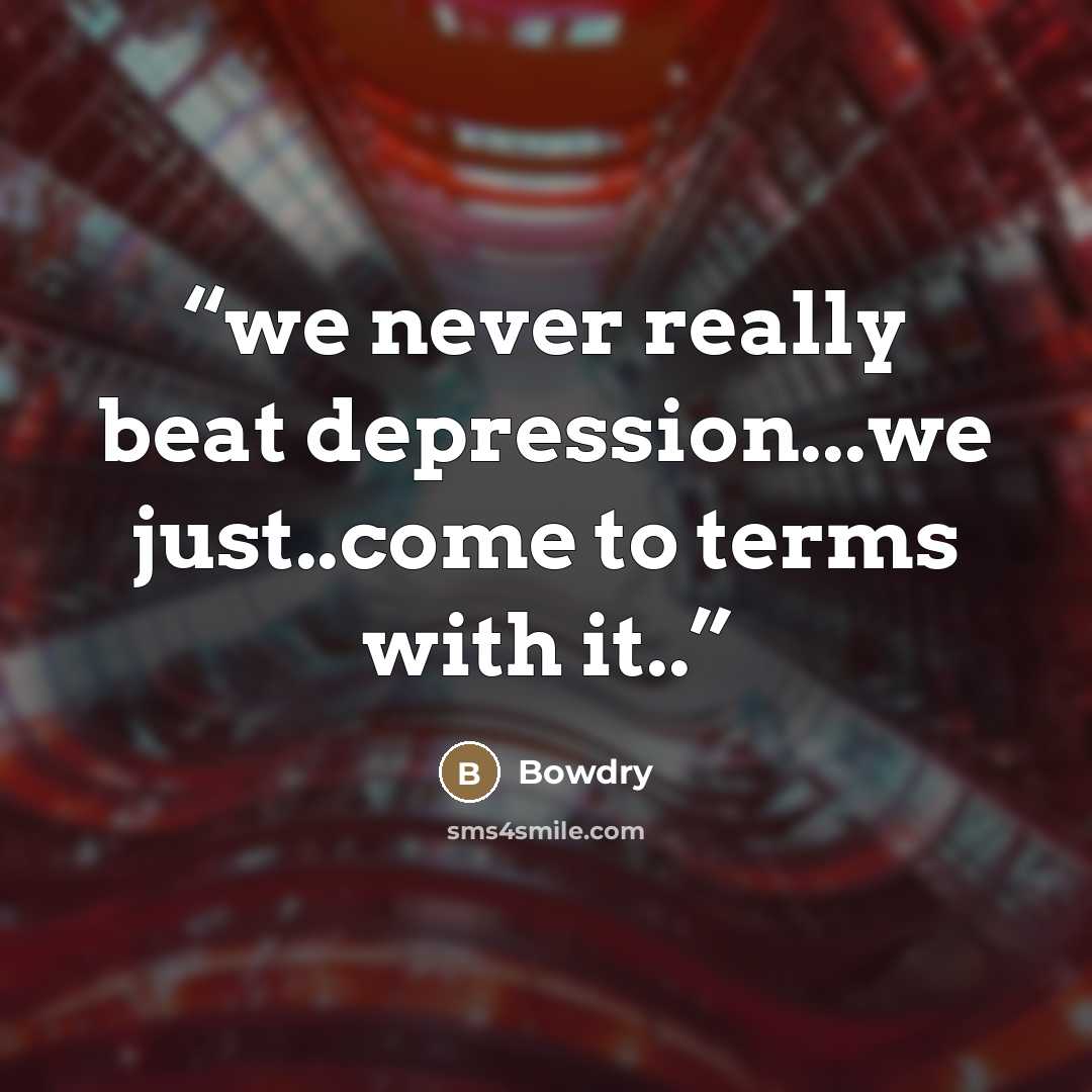 “we never really beat depression...we just..come to terms with it..” quote by Bowdry