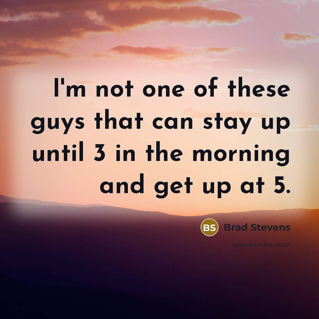 “I'm not one of these guys that can stay up…” quote by Brad Stevens